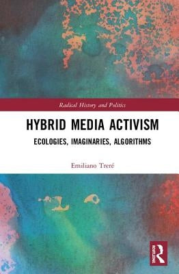 Hybrid Media Activism: Ecologies, Imaginaries, Algorithms by Treré, Emiliano