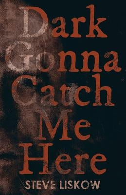 Dark Gonna Catch Me Here by Liskow, Steve