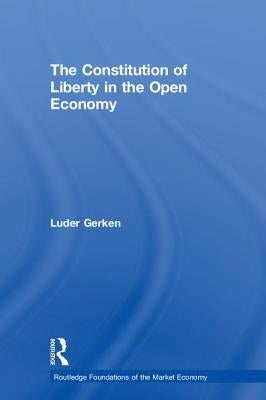 The Constitution of Liberty in the Open Economy by Gerken, Luder