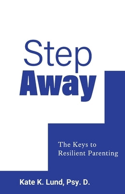 Step Away: The Keys to Resilient Parenting by Lund, Kate