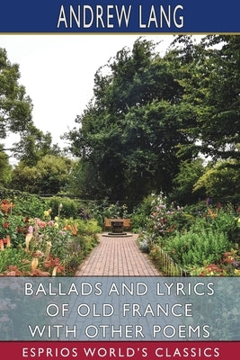 Ballads and Lyrics of Old France with Other Poems (Esprios Classics) by Lang, Andrew