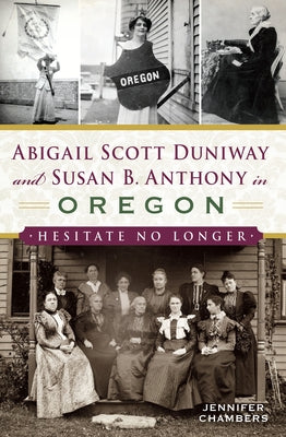 Abigail Scott Duniway and Susan B. Anthony in Oregon: Hesitate No Longer by Chambers, Jennifer