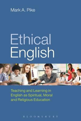 Ethical English: Teaching and Learning in English as Spiritual, Moral and Religious Education by Pike, Mark A.