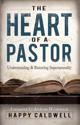 Heart of a Pastor: Understanding and Pastoring Supernaturally by Caldwell, Happy
