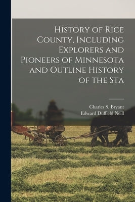 History of Rice County, Including Explorers and Pioneers of Minnesota and Outline History of the Sta by Bryant, Charles S.