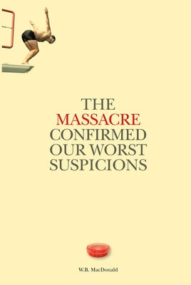 The Massacre Confirmed Our Worst Suspicions: Volume 267 by MacDonald, W. Bruce
