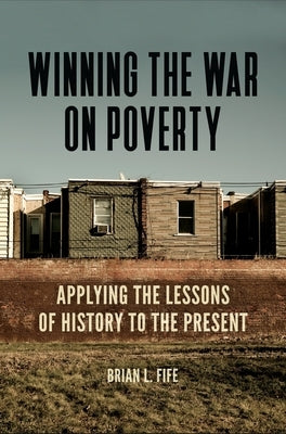 Winning the War on Poverty: Applying the Lessons of History to the Present by Fife, Brian