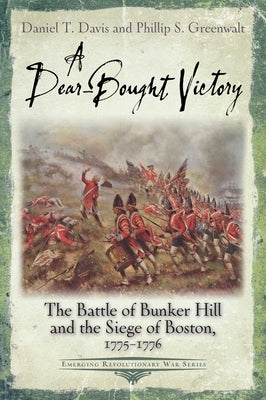 A Dear-Bought Victory: The Battle of Bunker Hill and the Siege of Boston, 1775-1776 by Davis, Daniel T.