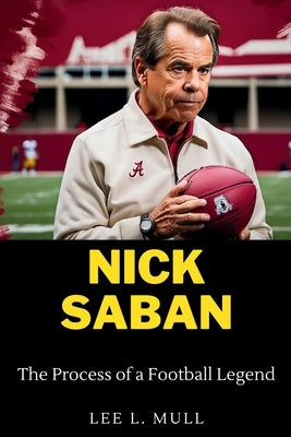 Nick Saban: The Process of a Football Legend by Mull, Lee L.