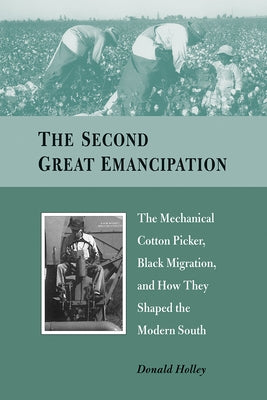 The Second Great Emancipation: The Mechanical Cotton Picker, Black Migration, and How They Shaped the Modern South by Holley, Donald