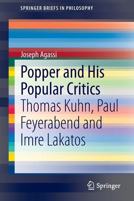 Popper and His Popular Critics: Thomas Kuhn, Paul Feyerabend and Imre Lakatos by Agassi, Joseph