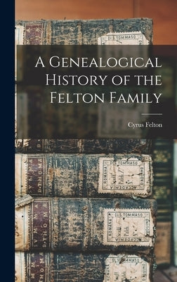 A Genealogical History of the Felton Family by Felton, Cyrus