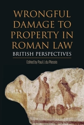 Wrongful Damage to Property in Roman Law: British Perspectives by Du Plessis, Paul J.