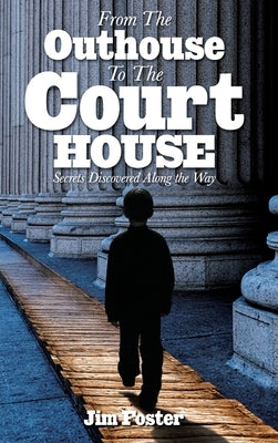 From The Outhouse To The Courthouse by Foster, James L.