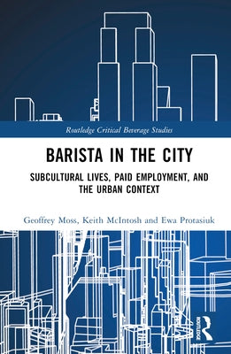 Barista in the City: Subcultural Lives, Paid Employment, and the Urban Context by Moss, Geoffrey