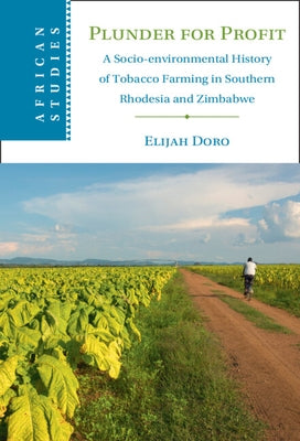 Plunder for Profit: A Socio-Environmental History of Tobacco Farming in Southern Rhodesia and Zimbabwe by Doro, Elijah