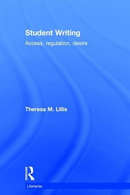 Student Writing: Access, Regulation, Desire by Lillis, Theresa M.