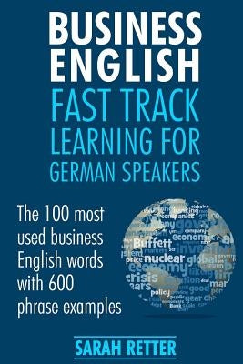 Business English: Fast Track Learning for German Speakers: The 100 most used English business words with 600 phrase examples. by Retter, Sarah