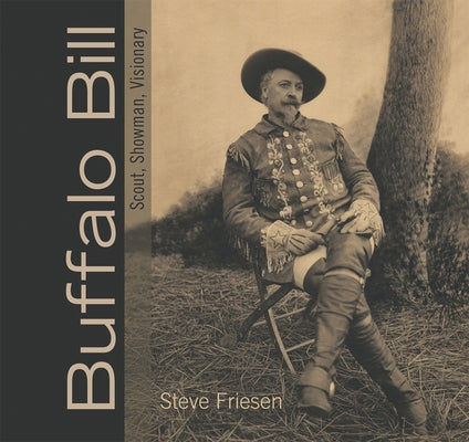 Buffalo Bill: Scout, Showman, Visionary by Friesen, Steve