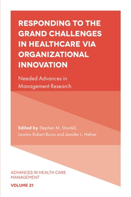 Responding to the Grand Challenges in Healthcare Via Organizational Innovation: Needed Advances in Management Research by Shortell, Stephen M.