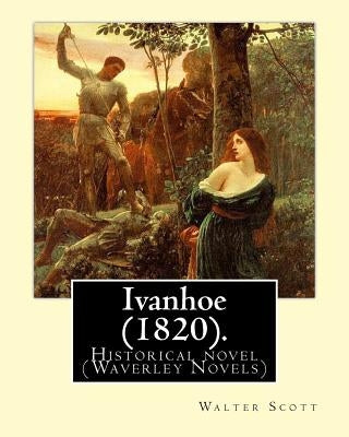 Ivanhoe (1820). By: Walter Scott: Historical novel (Waverley Novels) by Scott, Walter