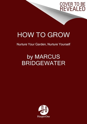 How to Grow: Nurture Your Garden, Nurture Yourself by Bridgewater, Marcus