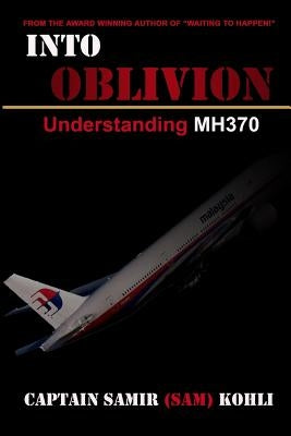 Into Oblivion: Understanding MH370 by Kohli, Samir (Sam)