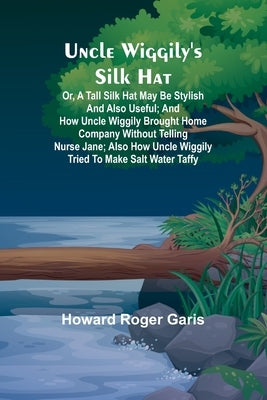 Uncle Wiggily's silk hat; Or, A tall silk hat may be stylish and also useful; and How Uncle Wiggily brought home company without telling Nurse Jane; a by Roger Garis, Howard