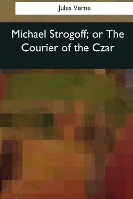 Michael Strogoff, or The Courier of the Czar by Kingston, W. H. G.