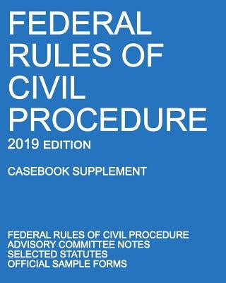 Federal Rules of Civil Procedure; 2019 Edition (Casebook Supplement): With Advisory Committee Notes, Selected Statutes, and Official Forms by Michigan Legal Publishing Ltd