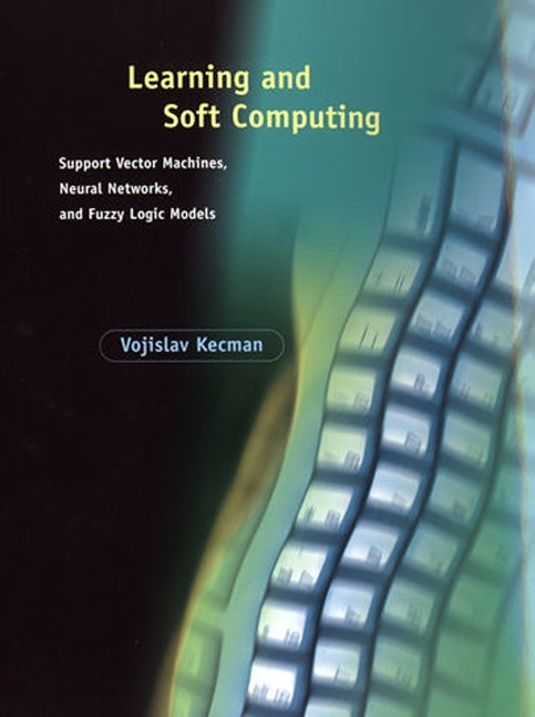 Learning and Soft Computing: Support Vector Machines, Neural Networks, and Fuzzy Logic Models by Kecman, Vojislav