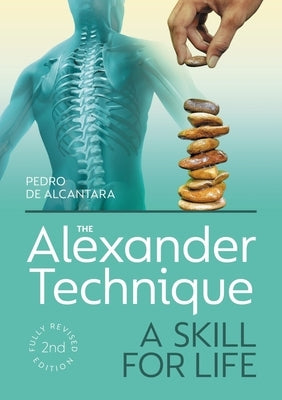 The Alexander Technique: A Skill for Life - Fully Revised Second Edition by de Alcantara, Pedro