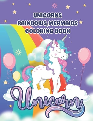 unicorns, rainbows, mermaids coloring book: The perfect children's coloring book full of unicorns, rainbows and mermaids by Land, The Magic