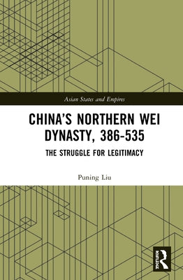 China's Northern Wei Dynasty, 386-535: The Struggle for Legitimacy by Liu, Puning