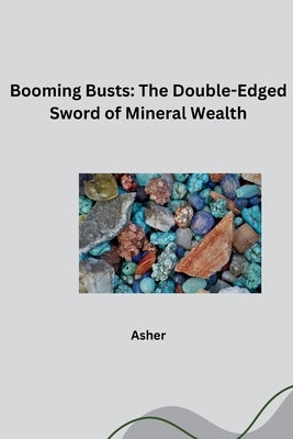 Booming Busts: The Double-Edged Sword of Mineral Wealth by Asher