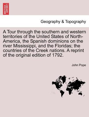 A Tour Through the Southern and Western Territories of the United States of North-America, the Spanish Dominions on the River Mississippi, and the Flo by Pope, John