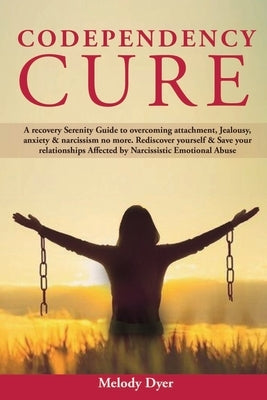 Codependency Cure: A Recovery Serenity Guide to overcoming attachment, Jealousy, anxiety & narcissism no more. Rediscover yourself & Save by Dyer, Melody