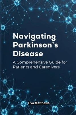 Navigating Parkinson's Disease: A Comprehensive Guide for Patients and Caregivers by Matthews, Eva