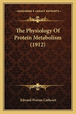 The Physiology Of Protein Metabolism (1912) by Cathcart, Edward Provan