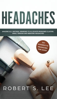 Headaches: Amazing All Natural Remedies to Alleviate Migraines, Cluster, Sinus, Tension and Rebound Headaches by Lee, Robert S.
