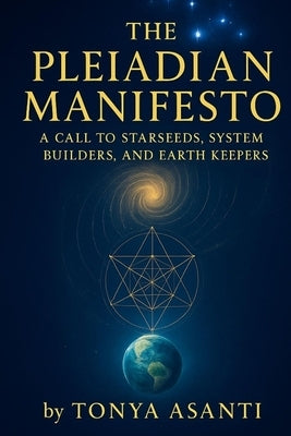 The Pleiadian Manifesto: A Call To Starseeds, System Builders, And Earth Keepers by Asanti, Tonya