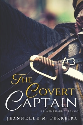 The Covert Captain: Or, A Marriage of Equals by Ferreira, Jeannelle M.
