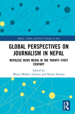 Global Perspectives on Journalism in Nepal: Nepalese News Media in the Twenty-First Century by Sharma, Shyam