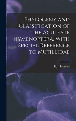 Phylogeny and Classification of the Aculeate Hymenoptera, With Special Reference to Mutillidae by Brothers, D. J.