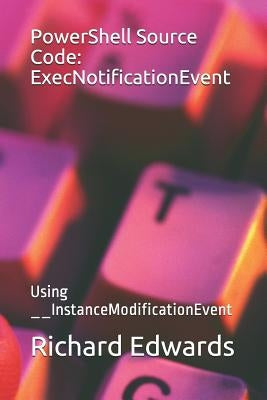 PowerShell Source Code: ExecNotificationEvent: Using __InstanceModificationEvent by Edwards, Richard