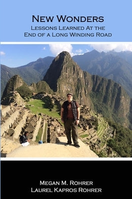 New Wonders: Lessons Learned at the End of a Long Winding Road by Rohrer, Megan