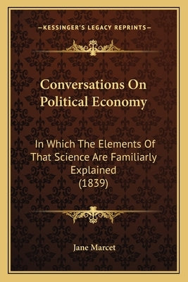 Conversations on Political Economy: In Which the Elements of That Science Are Familiarly Explained (1839) by Marcet, Jane