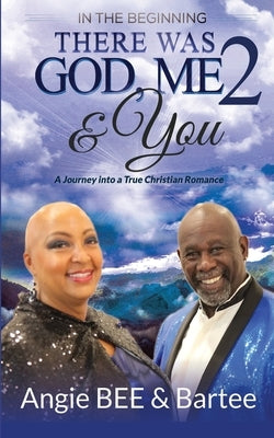 In the Beginning: There Was God, Me & You 2: A Journey into a True Christian Romance by Bee, Angela