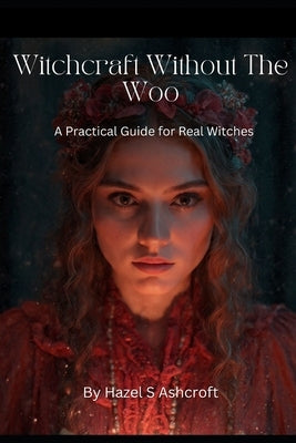 Witchcraft Without The Woo: A Practical Guide for Real Witches by Ashworth, Hazel S.