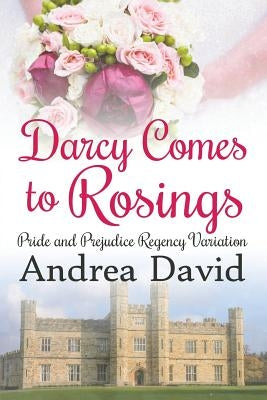 Darcy Comes to Rosings: A Pride and Prejudice Regency Variation by David, Andrea